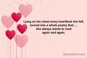 Lying on his chest every heartbeat she felt,
turned into a whole poetry that.....
she always wants to read
again and again.