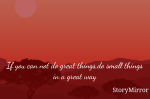 If you can not do great things,do small things in a great way