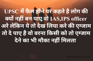 UPSC में फैल होने पर कहते है लोग की क्यों नहीं बन पाए वो IAS,IPS officer
अरे लेकिन ये तो देख लिया करे की एग्जाम तो दे पाए है वो वरना किसी को तो एग्जाम देने का भी मौका नहीं मिलता 