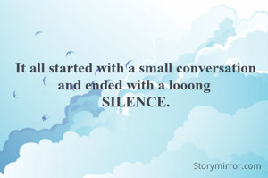 It all started with a small conversation and ended with a looong 
SILENCE.