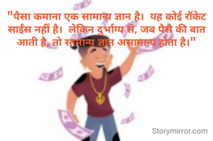 "पैसा कमाना एक सामान्य ज्ञान है।  यह कोई रॉकेट साईंस नहीं है।  लेकिन दुर्भाग्य से, जब पैसे की बात आती है, तो सामान्य ज्ञान असामान्य होता है।"