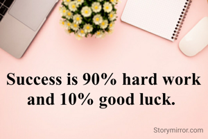 Success is 90% hard work and 10% good luck. 