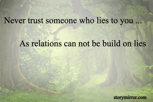 Never trust someone who lies to you ...
  
       As relations can not be build on lies 
