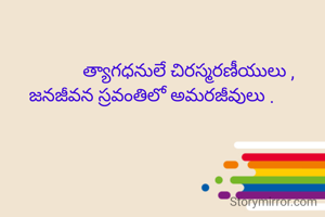                 త్యాగధనులే చిరస్మరణీయులు ,
జనజీవన స్రవంతిలో అమరజీవులు .