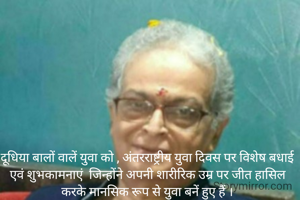 दूधिया बालों वालें युवा को , अंतरराष्ट्रीय युवा दिवस पर विशेष बधाई एवं शुभकामनाएं  जिन्होंने अपनी शारीरिक उम्र पर जीत हासिल करके मानसिक रूप से युवा बनें हुए हैं ।