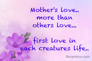 Mother's love..
more than
others love...

first love in
each creatures life..