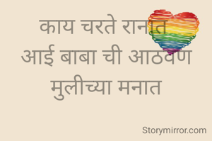 काय चरते रानात 
आई बाबा ची आठवण मुलीच्या मनात