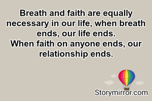 Breath and faith are equally necessary in our life, when breath ends, our life ends.
When faith on anyone ends, our relationship ends.
