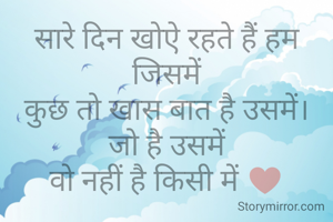 सारे दिन खोऐ रहते हैं हम जिसमें
कुछ तो खास बात है उसमें।
जो है उसमें
वो नहीं है किसी में ♥️
