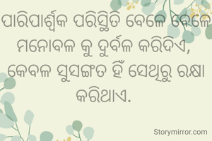 ପାରିପାର୍ଶ୍ୱକ ପରିସ୍ଥିତି ବେଳେ ବେଳେ ମନୋବଳ କୁ ଦୁର୍ବଳ କରିଦିଏ, 
କେବଳ ସୁସଙ୍ଗତ ହିଁ ସେଥିରୁ ରକ୍ଷା କରିଥାଏ. 
