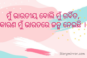 ମୁଁ ଭାରତୀୟ ବୋଲି ମୁଁ ଗର୍ବିତ, କାରଣ ମୁଁ ଭାରତରେ ଜନ୍ମ ନେଇଛି ।