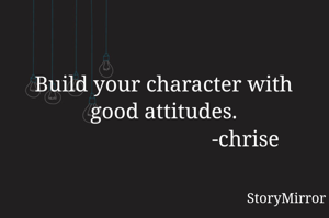 Build your character with good attitudes.