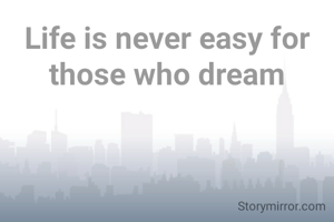 Life is never easy for those who dream
