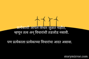 प्रत्येकाशी आपले विचार जुळत नाहीत,
म्हणून तत्व अन् विचारांशी तडजोड नसावी.

पण प्रत्येकाला प्रत्येकाच्या विचारांचा आदर असावा.