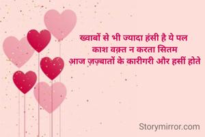 ख्वाबों से भी ज्यादा हंसी है ये पल 
काश वक़्त न करता सितम
आज ज़ज़्बातों के कारीगरी और हसीं होते


