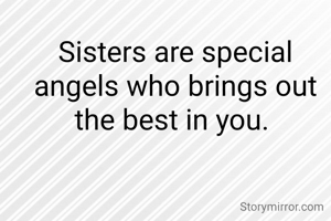 Sisters are special angels who brings out the best in you. 