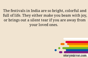 The festivals in India are so bright, colorful and full of life. They either make you beam with joy, or brings out a silent tear if you are away from your loved ones. 