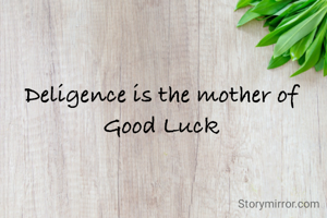 Deligence is the mother of Good Luck
