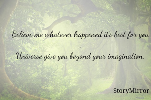 Believe me whatever happened it's best for you .
Universe give you beyond your imagination.
