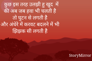  कुछ इस तरह उलझी हु खुद  में
की अब जब हवा भी चलती है 
तो घुटन से लगती है 
और अंधेरे में करवट बदलने में भी 
झिझक सी लगती है 