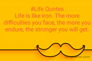 
#Life Quotes
Life is like iron. The more difficulties you face, the more you endure, the stronger you will get.