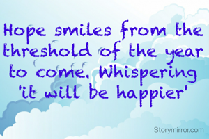 Hope smiles from the threshold of the year to come. Whispering 'it will be happier'