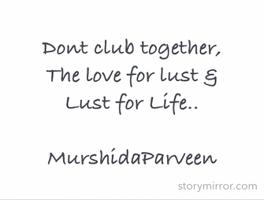 Dont club together, 
The love for lust & 
Lust for Life..

MurshidaParveen 
