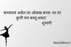 "बनवायचं असेल तर ओळख बनवा, घर तर कुणी पण बनवू शकतं." 
                                    

                                                                शुभांगी