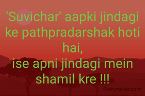 'Suvichar' aapki jindagi ke pathpradarshak hoti hai,
ise apni jindagi mein shamil kre !!!