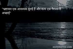 "भ्रष्टाचार एक आवश्यक बुराई है और सत्य एक गैरजरूरी अच्छाई"
