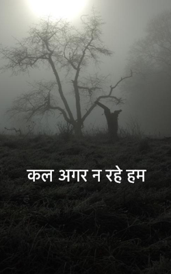 कल अगर न रहे हम