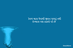 કેવળ શ્વાસ લેવાથી જીવન ચાલતું નથી
ઉચ્શ્વાસ પણ કાઢવો પડે છે 