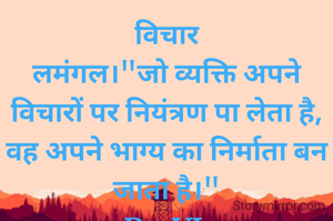 विचार
लमंगल।"जो व्यक्ति अपने विचारों पर नियंत्रण पा लेता है, वह अपने भाग्य का निर्माता बन जाता है।"
Dr. VL