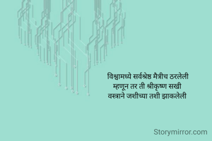 विश्वामध्ये सर्वश्रेष्ठ मैत्रीच ठरलेली
म्हणून तर ती श्रीकृष्ण सखी 
वस्त्राने जशीच्या तशी झाकलेली 
