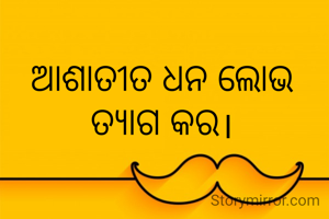 ଆଶାତୀତ ଧନ ଲୋଭ ତ୍ୟାଗ କର।