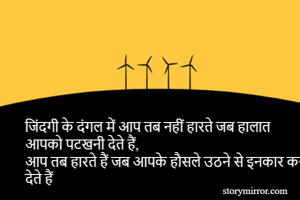 जिंदगी के दंगल में आप तब नहीं हारते जब हालात आपको पटखनी देते हैं, 
आप तब हारते हैं जब आपके हौसले उठने से इनकार कर देते हैं
