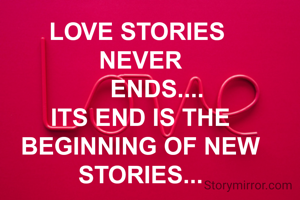 LOVE STORIES 
NEVER
     ENDS....
ITS END IS THE
BEGINNING OF NEW
STORIES...