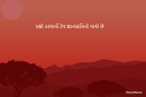 પ્રશ્નો કરવાની ટેવ જ્ઞાનપ્રાપ્તિનો પાયો છે