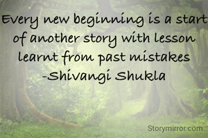 Every new beginning is a start of another story with lesson learnt from past mistakes
-Shivangi Shukla
