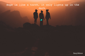 Hope is like a torch, it only lights up in the dark.