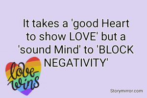 It takes a 'good Heart to show LOVE' but a 'sound Mind' to 'BLOCK NEGATIVITY'