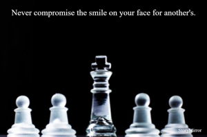 Never compromise the smile on your face for another's.
