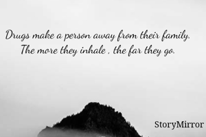 Drugs make a person away from their family.
The more they inhale , the far they go.

