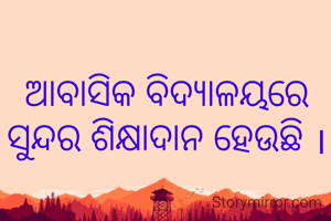 ଆବାସିକ ବିଦ୍ୟାଳୟରେ ସୁନ୍ଦର ଶିକ୍ଷାଦାନ ହେଉଛି ।
