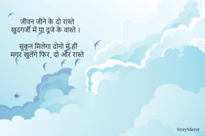 जीवन जीने के दो रास्ते
खुदगर्जी में या दूजे के वास्ते ।

सुकून मिलेगा दोनो में हीं
मगर खुलेंगे फिर, दो और रास्ते