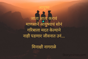 आयुष्य

जाता जाता करावं
माणसाने आयुष्याचं सोनं
गरिबाला मदत केल्याने
नाही पडणार जीवनात उनं...

मिनाक्षी नागराळे