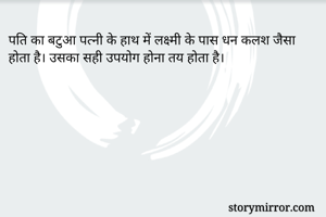 पति का बटुआ पत्नी के हाथ में लक्ष्मी के पास धन कलश जैसा होता है। उसका सही उपयोग होना तय होता है।