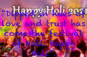"Dipped in hues of love and trust has come the festival of Holi. Happy Holi".
