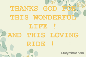 THANKS GOD FOR THIS WONDERFUL LIFE !
AND THIS LOVING RIDE ! 