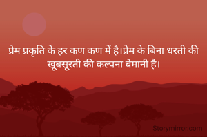 प्रेम प्रकृति के हर कण कण में है।प्रेम के बिना धरती की खूबसूरती की कल्पना बेमानी है।